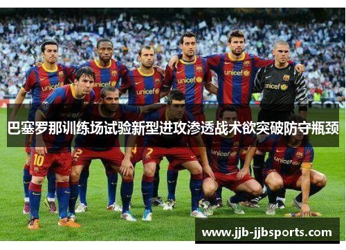 巴塞罗那训练场试验新型进攻渗透战术欲突破防守瓶颈